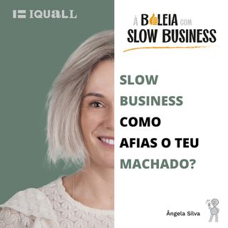 #2 Slow Business - Como estás a afiar o teu machado?