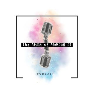 The Myth of Making It Podcast