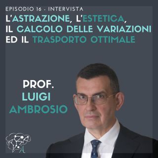 #16: Luigi Ambrosio - L'astrazione, l'estetica, il Calcolo delle Variazioni ed il Trasporto Ottimale