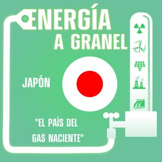 "El país del gas naciente", Japón. ENERGÍA NÓMADA #25