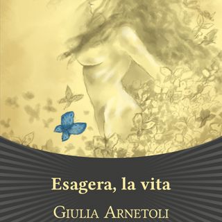 Giulia Arnetoli "Esagera, la vita"