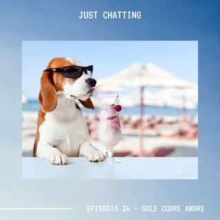 JUST CHATTING - Ep.36 - Sole Cuore Amore