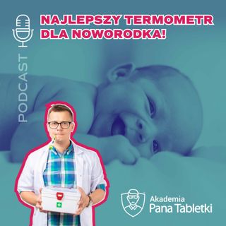 Sprawdź, jaki termometr będzie najlepszy dla noworodka (całej rodziny)! Podcast 60