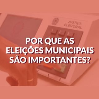 #018 - Por que as eleições municipais são importantes?