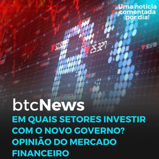 BTC News - Em quais setores investir com o novo governo? Opinião do mercado financeiro