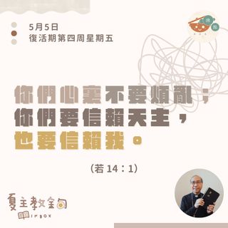 5月5日復活期第四周星期五【你們心裏不要煩亂；你們要信賴天主，也要信賴我】（若 14：1）