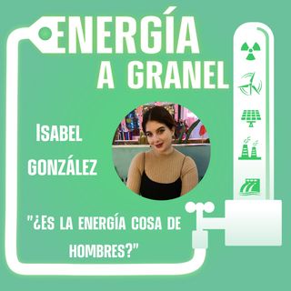 "¿Es la energía cosa de hombres?", con ISABEL GONZÁLEZ #02