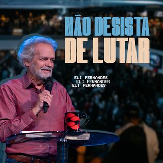 NÃO DESISTA DE LUTAR // Pr. Eli Fernandes