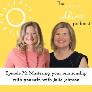 Episode 72: Mastering Your Relationship With Yourself, With Julie Johnson