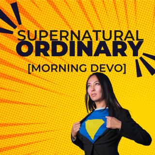 Supernatural Ordinary [Morning Devo]
