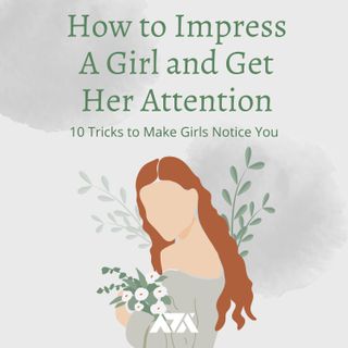 How to Impress A Girl and Get Her Attention - 10 Tricks to Make Girls Notice You