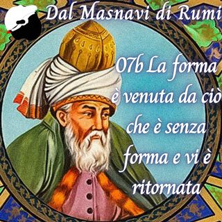 Dal Masnavi di Rumi: 07b La forma è venuta da ciò che è senza forma e vi è ritornata