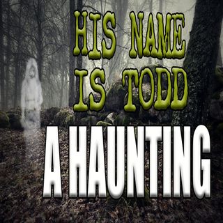 His Name is Todd - A Ghost Encounter