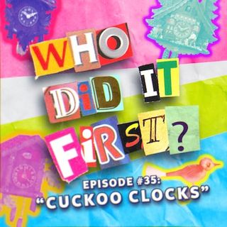 Cuckoo Clocks - Episode 35 - Who Did It First?
