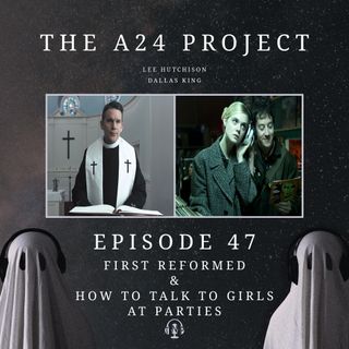 47 - First Reformed & How To Talk To Girls At Parties