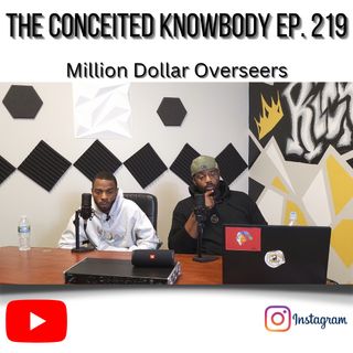 The Conceited Knowbody EP. 219 Million dollar overseers