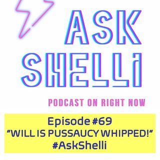 EP: 69 WILL IS PUSSAUCY WHIPPED! #AskShelli