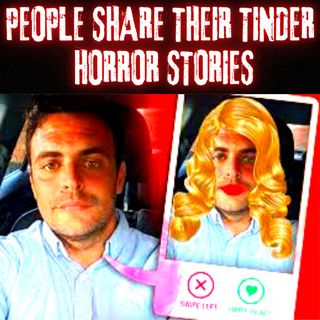 Traumatized People Share Their Worst Tinder Horror Stories