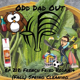 French Fried Vodka & (Fall) Spring Cleaning: ODO 218