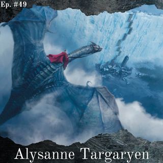 Alysanne Targaryen, la Regina Buona - Episodio #49