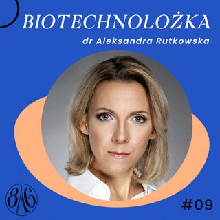 #09 BIOTECHNOLOŻKA | Dr Aleksandra Rutkowska [podcast 8-16]