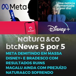 BTC News 5 por 5 - Meta demitindo, Bradesco despencando, Magalu péssima, Natura sofrendo e Disney