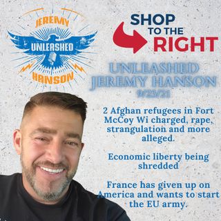 Unleashed Jeremy Hanson 9/23/21 - France loses faith in America,  Afghan evacuees commit rape and violent abuse at Fort McCoy Wi