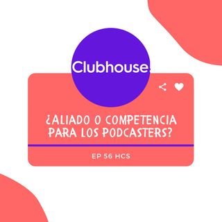 EP56 * Clubhouse ¿Aliado o Competencia para los podcasters?