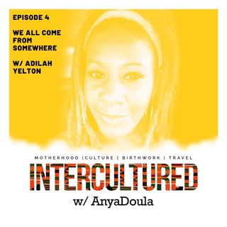 Episode 4- We All Come From Somewhere w/ Adilah Yelton aka @ibudoula