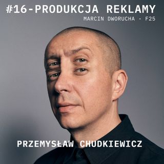 Podcast #16 - PRODUKCJA REKLAMY - Marcin Dworucha - F25 Dom Produkcyjny - rozmawia HOODKEVITZ