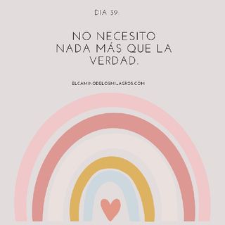 Día 39: No necesito nada más que la verdad.