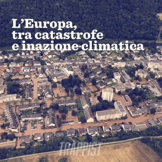 127: L’Europa, tra catastrofe e inazione climatica