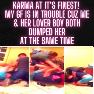 Karma at it’s Finest! My GF is in Trouble Cuz Me & Her Lover Boy Both Dumped Her at The Same Time!