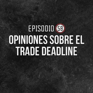 Ep 58- Opiniones sobre el Trade Deadline.