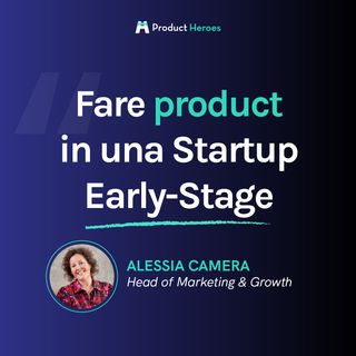 Fare product in una startup early-stage - Con Alessia Camera, Head of Marketing & Growth