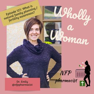 Episode 127: What is natural family planning / fertility awareness? | Dr. Emily, natural family planning pharmacist