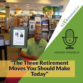 Ep 19- The Three Retirement Moves You Should Make Today