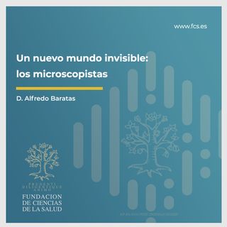 Sesión IV: "Un Nuevo Mundo Invisible. Los Microscopistas" con D. Alfredo Baratas