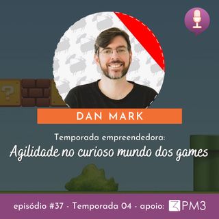 #37 - Agilidade no curioso mundo dos games c/ Dan Mark
