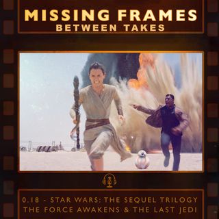 Between Takes 0.18 - Star Wars: The Sequel Trilogy - The Force Awakens & The Last Jedi