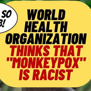WHO Thinks That MONKEYPOX Is Racist