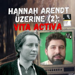Hannah Arendt Üzerine (2): Vita Activa - İnsanlık Durumu