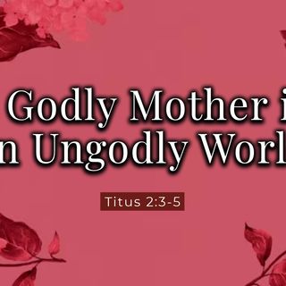 Godly Mothers in an Ungodly World