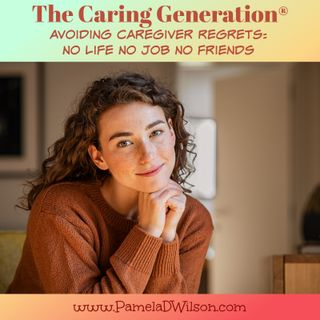 How to Avoid Caregiver Regrets: No Life, No Job, No Friends