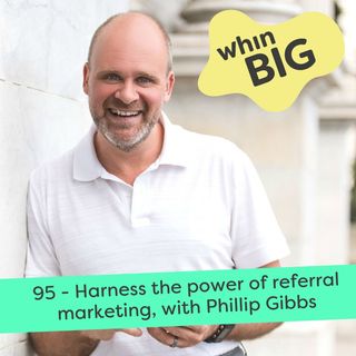 95 - Harness the power of referral marketing, with Phillip Gibbs