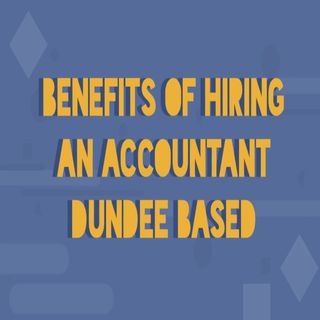 Benefits Of Hiring An Accountant Dundee Based