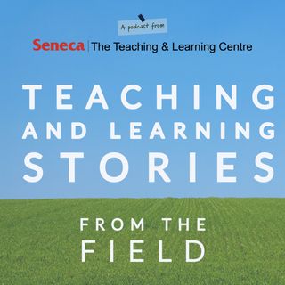 Teaching and Learning Stories from the Field brought to you by Seneca's Teaching and Learning Centre