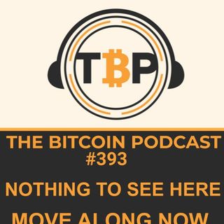 The Bitcoin Podcast #393- Nothing To See Here, Move Along Now