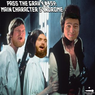 Pass The Gravy #459: Main Character Syndrome