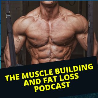 The Muscle Building and Fat Loss Podcast